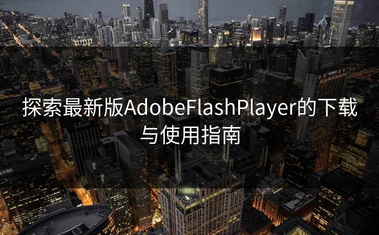 探索最新版AdobeFlashPlayer的下载与使用指南