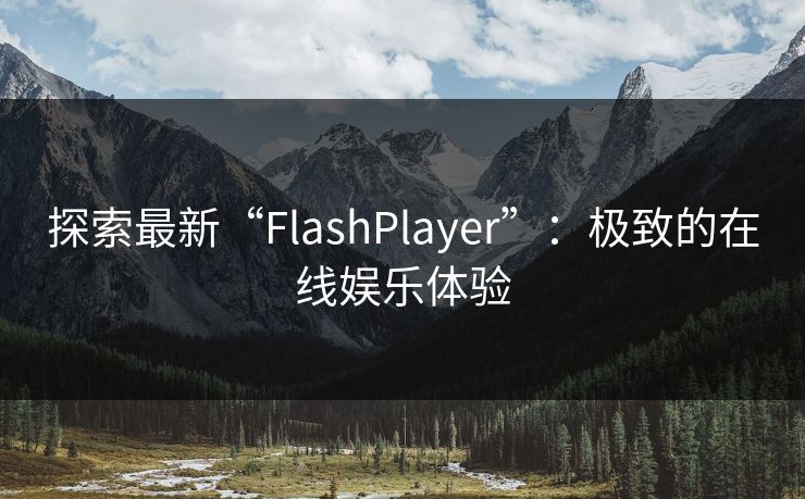 探索最新“FlashPlayer”：极致的在线娱乐体验