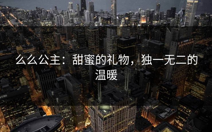 么么公主:甜蜜的礼物,独一无二的温暖 么么公主:甜蜜的礼物,独一无二的温暖