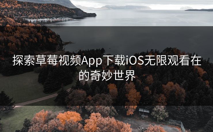 探索草莓视频App下载iOS无限观看在的奇妙世界 探索草莓视频App下载iOS无限观看在的奇妙世界