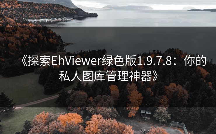 《探索EhViewer绿色版1.9.7.8:你的私人图库管理神器》 《探索EhViewer绿色版1.9.7.8:你的私人图库管理神器》