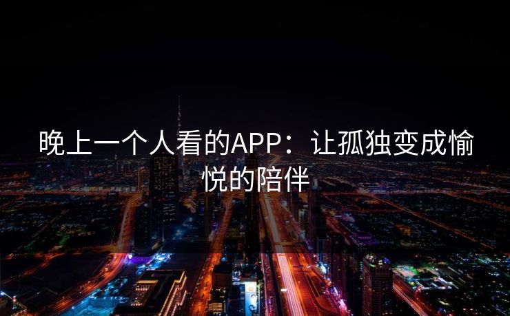晚上一个人看的APP：让孤独变成愉悦的陪伴