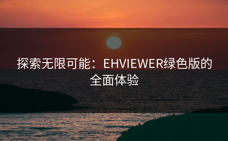 探索无限可能：EHVIEWER绿色版的全面体验