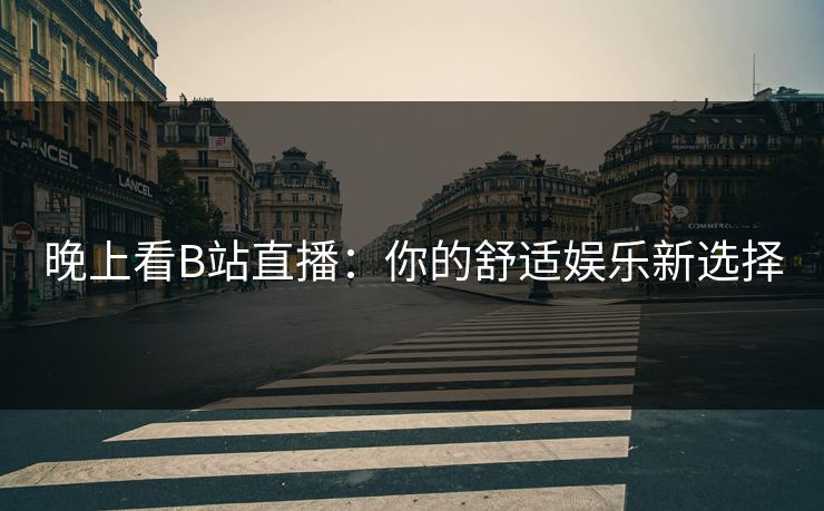 晚上看B站直播：你的舒适娱乐新选择
