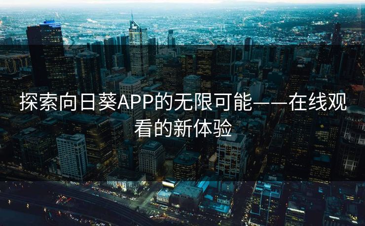 探索向日葵APP的无限可能——在线观看的新体验