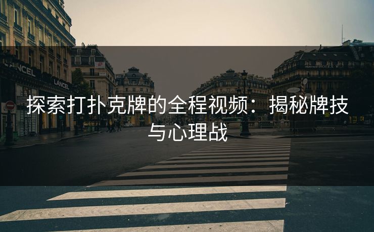 探索打扑克牌的全程视频：揭秘牌技与心理战