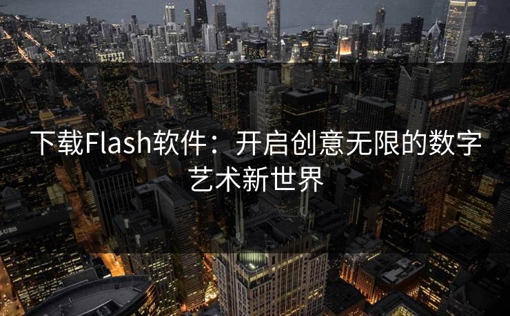 下载Flash软件：开启创意无限的数字艺术新世界