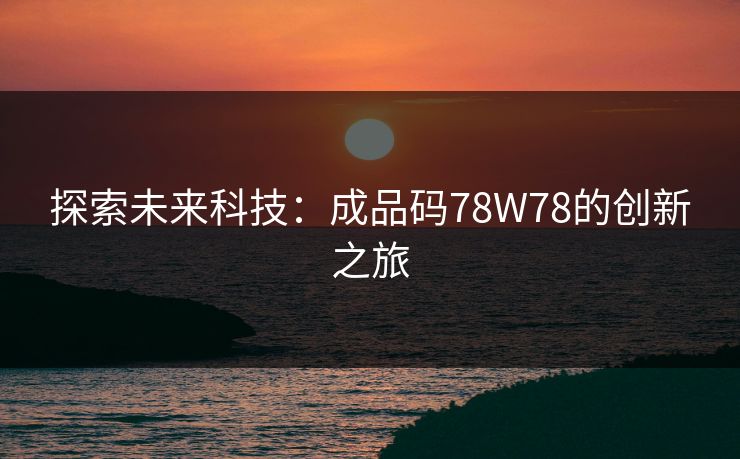 探索未来科技:成品码78W78的创新之旅 探索未来科技:成品码78W78的创新之旅