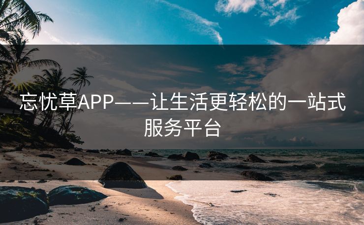 忘忧草APP——让生活更轻松的一站式服务平台 忘忧草APP——让生活更轻松的一站式服务平台