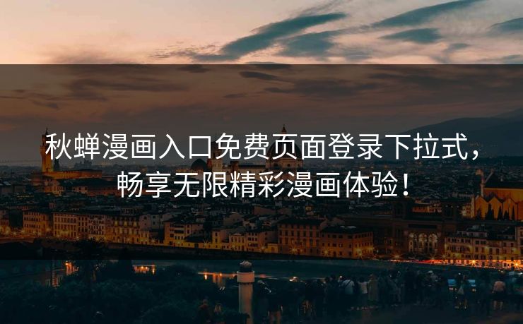 秋蝉漫画入口免费页面登录下拉式，畅享无限精彩漫画体验！